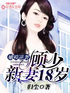 嫩模逆袭顾少新妻18岁 归尘